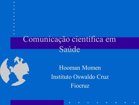 Comunicação científica em Saúde Hooman Momen Instituto Oswaldo Cruz Fiocruz.