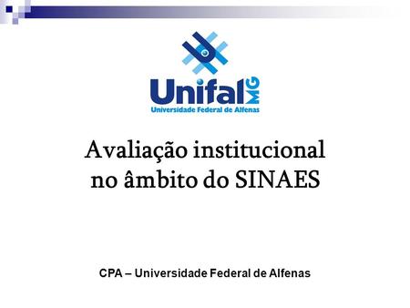 Avaliação institucional no âmbito do SINAES CPA – Universidade Federal de Alfenas.