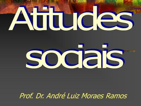 Atitudes sociais Prof. Dr. André Luiz Moraes Ramos.