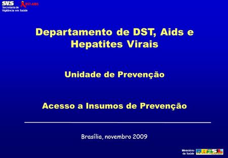Ministério da Saúde Secretaria de Vigilância em Saúde Departamento de DST, Aids e Hepatites Virais Unidade de Prevenção Acesso a Insumos de Prevenção Brasília,