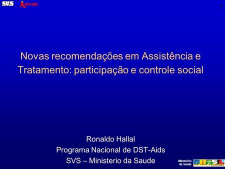 Ministério da Saúde 1 Novas recomendações em Assistência e Tratamento: participação e controle social Ronaldo Hallal Programa Nacional de DST-Aids SVS.