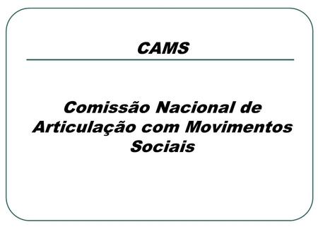 CAMS Comissão Nacional de Articulação com Movimentos Sociais