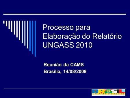 Processo para Elaboração do Relatório UNGASS 2010 Reunião da CAMS Brasília, 14/08/2009.
