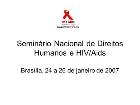 Seminário Nacional de Direitos Humanos e HIV/Aids Brasília, 24 a 26 de janeiro de 2007.