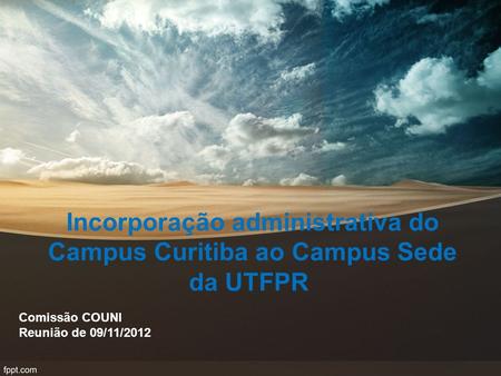 Incorporação administrativa do Campus Curitiba ao Campus Sede da UTFPR Comissão COUNI Reunião de 09/11/2012.
