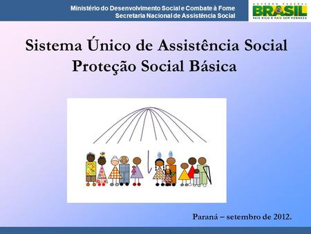 Ministério do Desenvolvimento Social e Combate à Fome Secretaria Nacional de Assistência Social Sistema Único de Assistência Social Proteção Social Básica.