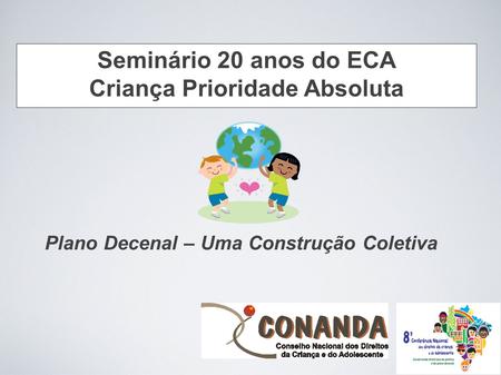 Plano Decenal – Uma Construção Coletiva Seminário 20 anos do ECA Criança Prioridade Absoluta.