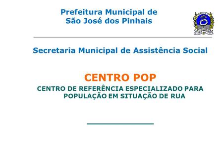 Prefeitura Municipal de São José dos Pinhais Secretaria Municipal de Assistência Social CENTRO POP CENTRO DE REFERÊNCIA ESPECIALIZADO PARA POPULAÇÃO EM.