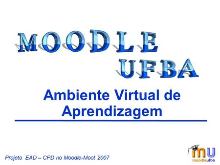 Ambiente Virtual de Aprendizagem Projeto EAD – CPD no Moodle-Moot 2007.