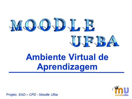 Ambiente Virtual de Aprendizagem Projeto EAD – CPD - Moodle Ufba.