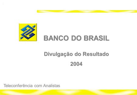1 Banco do Brasil 2004 Relações com Investidores BANCO DO BRASIL Divulgação do Resultado 2004 Teleconferência com Analistas.
