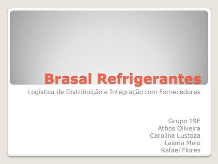 Brasal Refrigerantes Logística de Distribuição e Integração com Fornecedores Grupo 19F Athos Oliveira Carolina Lustoza Laiana Melo Rafael Flores.