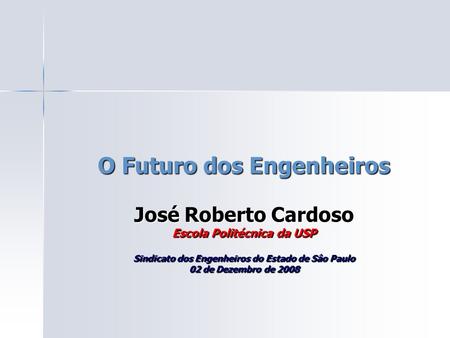 O Futuro dos Engenheiros José Roberto Cardoso Escola Politécnica da USP Sindicato dos Engenheiros do Estado de Sâo Paulo 02 de Dezembro de 2008.