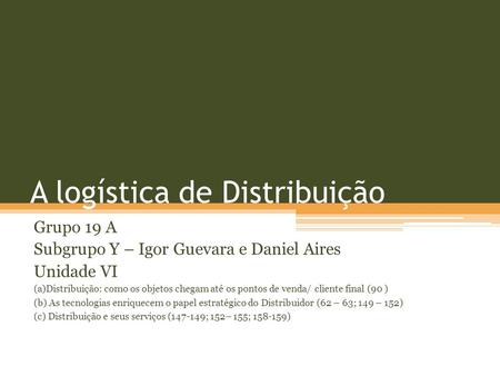A logística de Distribuição Grupo 19 A Subgrupo Y – Igor Guevara e Daniel Aires Unidade VI (a)Distribuição: como os objetos chegam até os pontos de venda/