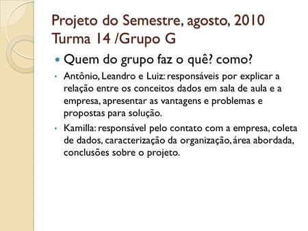 Projeto do Semestre, agosto, 2010 Turma 14 /Grupo G Quem do grupo faz o quê? como? Antônio, Leandro e Luiz: responsáveis por explicar a relação entre os.