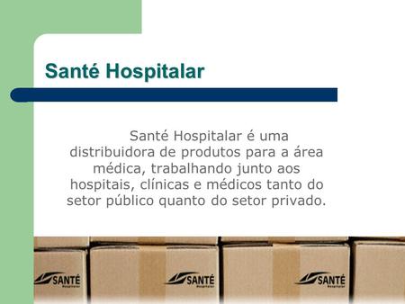 Santé Hospitalar Santé Hospitalar é uma distribuidora de produtos para a área médica, trabalhando junto aos hospitais, clínicas e médicos tanto do setor.