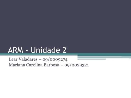 ARM - Unidade 2 Lear Valadares – 09/0009274 Mariana Carolina Barbosa – 09/0029321.