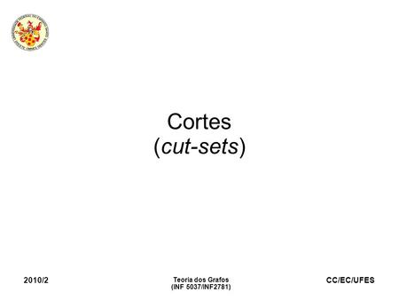 Cortes (cut-sets)‏ 2010/2 Teoria dos Grafos (INF 5037/INF2781)‏ 1.
