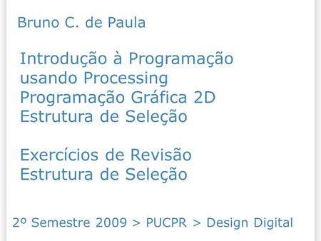 Introdução à Programação usando Processing Programação Gráfica 2D Estrutura de Seleção Exercícios de Revisão Estrutura de Seleção 14/10/09 Bruno C. de.