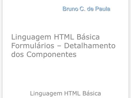 Linguagem HTML Básica Formulários – Detalhamento dos Componentes
