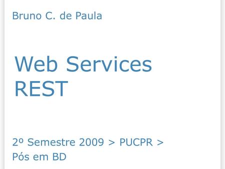 REST Web Services Bruno C. de Paula 2º Semestre 2009 > PUCPR >