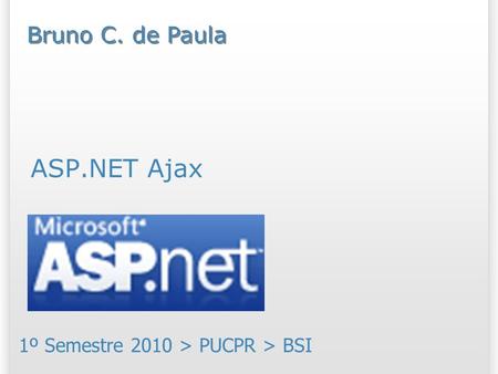 ASP.NET Ajax 1º Semestre 2010 > PUCPR > BSI Bruno C. de Paula.