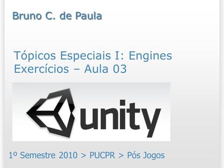 Tópicos Especiais I: Engines Exercícios – Aula 03 1º Semestre 2010 > PUCPR > Pós Jogos Bruno C. de Paula.