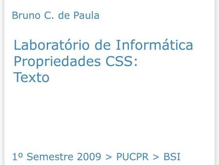 Laboratório de Informática Propriedades CSS: Texto 1º Semestre 2009 > PUCPR > BSI Bruno C. de Paula.