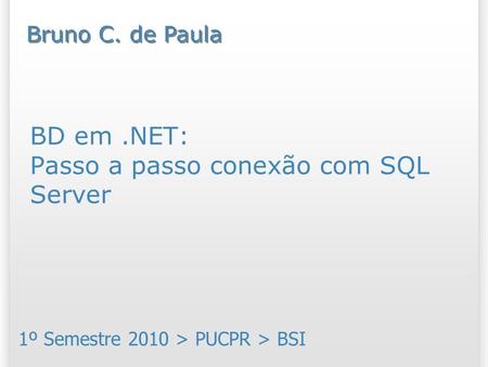 BD em.NET: Passo a passo conexão com SQL Server 1º Semestre 2010 > PUCPR > BSI Bruno C. de Paula.