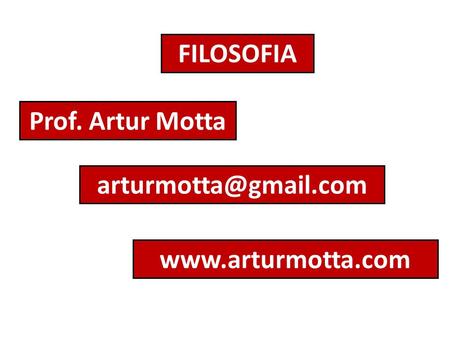 FILOSOFIA Prof. Artur Motta arturmotta@gmail.com www.arturmotta.com.