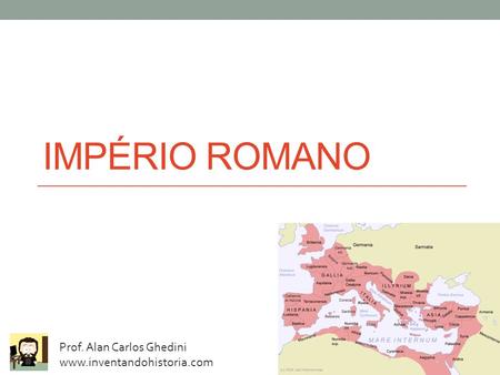 IMPÉRIO ROMANO Prof. Alan Carlos Ghedini www.inventandohistoria.com.