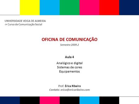 OFICINA DE COMUNICAÇÃO UNIVERSIDADE VEIGA DE ALMEIDA -> Curso de Comunicação Social Prof. Érica Ribeiro Contato: Semestre 2009.2.