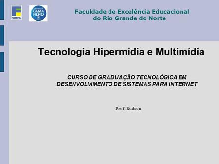 Tecnologia Hipermídia e Multimídia Prof. Rudson Faculdade de Excelência Educacional do Rio Grande do Norte CURSO DE GRADUAÇÃO TECNOLÓGICA EM DESENVOLVIMENTO.