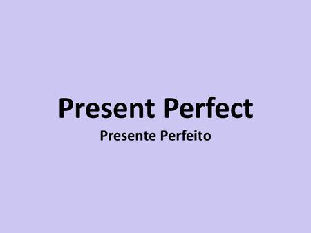 Present Perfect Presente Perfeito