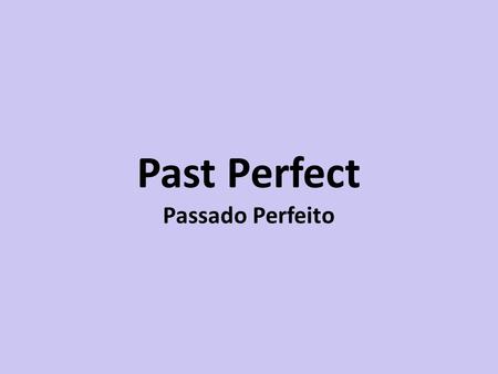 Past Perfect Passado Perfeito