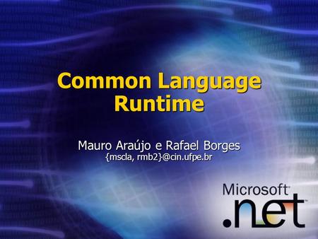 Common Language Runtime Mauro Araújo e Rafael Borges {mscla,