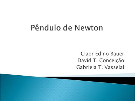Claor Édino Bauer David T. Conceição Gabriela T. Vasselai Pêndulo de Newton.