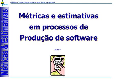Métricas e Estimativas em processo de produção de Software RiKos Métricas e estimativas em processos de Produção de software Métricas e estimativas em.