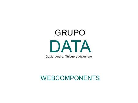 GRUPO DATA David, André, Thiago e Alexandre WEBCOMPONENTS.