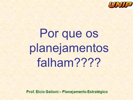 Prof. Elcio Galioni – Planejamento Estratégico Por que os planejamentos falham????