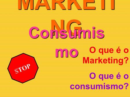MARKETING Consumismo O que é o Marketing? O que é o consumismo?