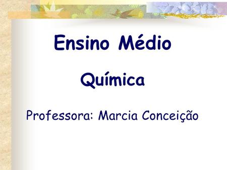 Ensino Médio Química Professora: Marcia Conceição