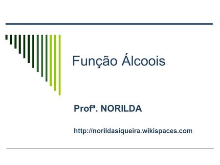 Profª. NORILDA http://norildasiqueira.wikispaces.com Função Álcoois Profª. NORILDA http://norildasiqueira.wikispaces.com.
