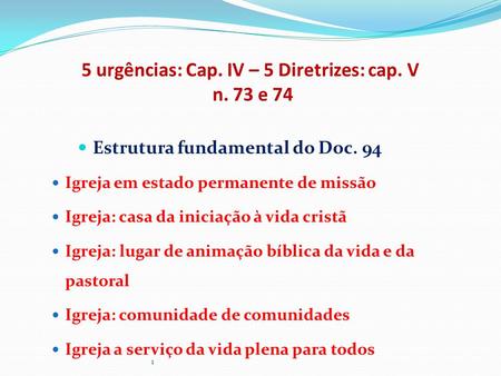 5 urgências: Cap. IV – 5 Diretrizes: cap. V n. 73 e 74 Estrutura fundamental do Doc. 94 Igreja em estado permanente de missão Igreja: casa da iniciação.