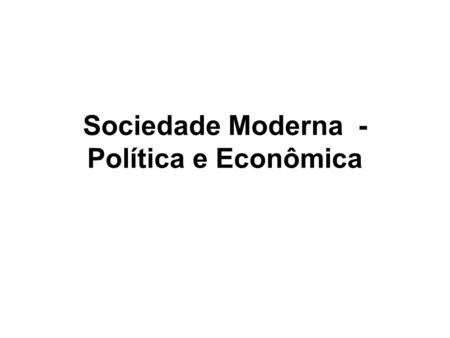 Sociedade Moderna - Política e Econômica