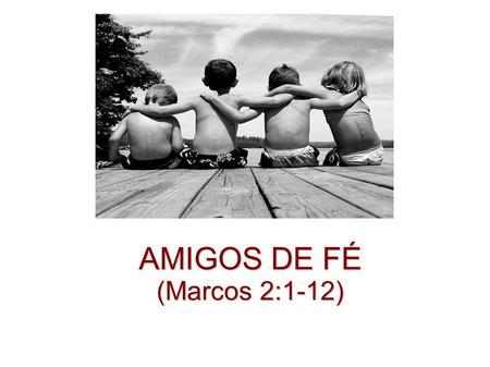 AMIGOS DE FÉ (Marcos 2:1-12).