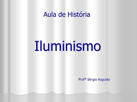 Aula de História Iluminismo Profº Sérgio Augusto.