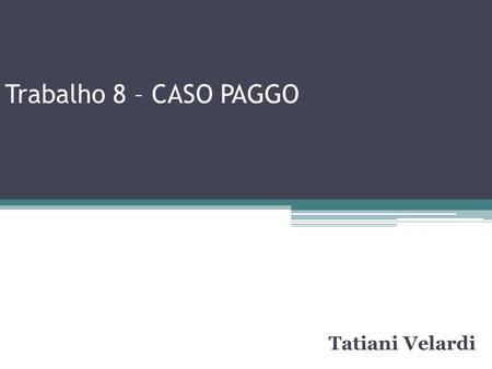 Trabalho 8 – CASO PAGGO Tatiani Velardi.