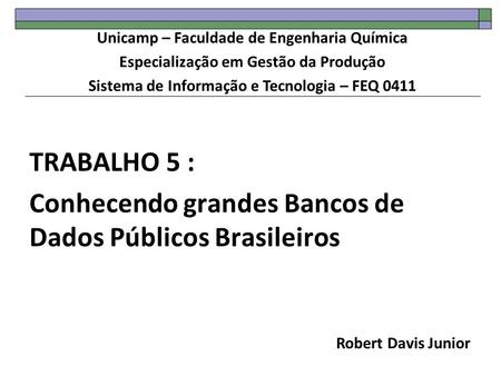 TRABALHO 5 : Conhecendo grandes Bancos de Dados Públicos Brasileiros Robert Davis Junior Unicamp – Faculdade de Engenharia Química Especialização em Gestão.