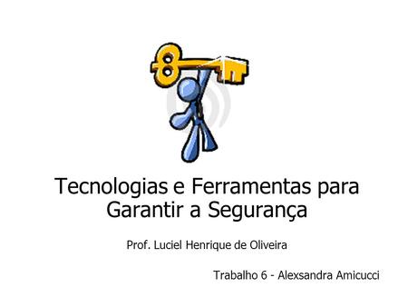 Tecnologias e Ferramentas para Garantir a Segurança Prof. Luciel Henrique de Oliveira Trabalho 6 - Alexsandra Amicucci.